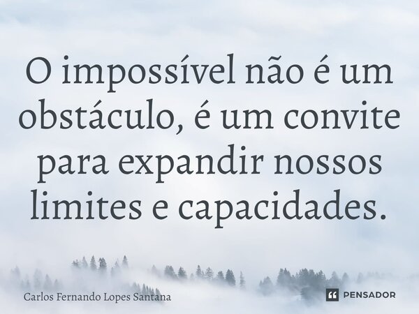 ⁠O impossível não é um obstáculo, é um convite para expandir nossos limites e capacidades.... Frase de Carlos Fernando Lopes Santana.