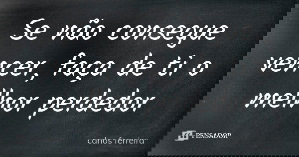 Se não consegue vencer, faça de ti o melhor perdedor... Frase de Carlos Ferreira.