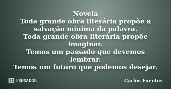 Novela Toda grande obra literária propõe a salvação mínima da palavra. Toda grande obra literária propõe imaginar. Temos um passado que devemos lembrar. Temos u... Frase de Carlos Fuentes.