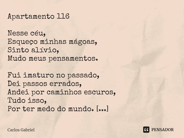 Apartamento 116 Nesse céu, Esqueço minhas mágoas, Sinto alívio, Mudo meus pensamentos. Fui imaturo no passado, Dei passos errados, Andei por caminhos escuros, T... Frase de Carlos Gabriel.