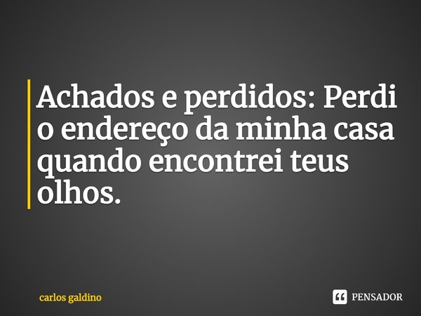 ⁠Achados e perdidos: Perdi o endereço da minha casa
quando encontrei teus olhos.... Frase de carlos galdino.