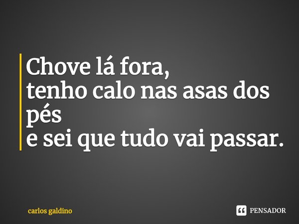 ⁠Chove lá fora,
tenho calo nas asas dos pés
e sei que tudo vai passar.... Frase de carlos galdino.