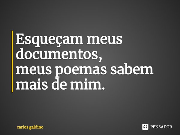 ⁠Esqueçam meus documentos,
meus poemas sabem mais de mim.... Frase de carlos galdino.