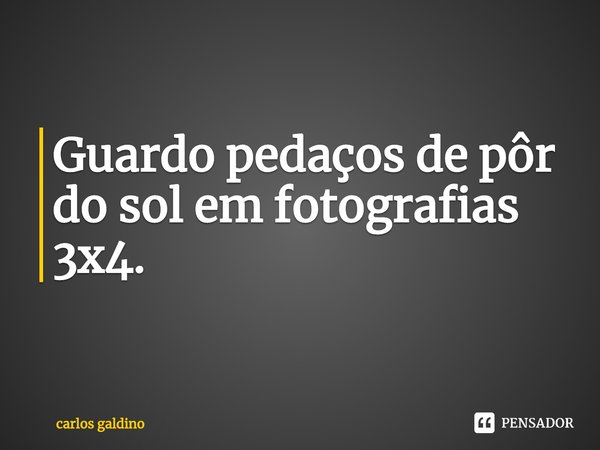 ⁠Guardo pedaços de pôr do sol em fotografias 3x4.... Frase de carlos galdino.