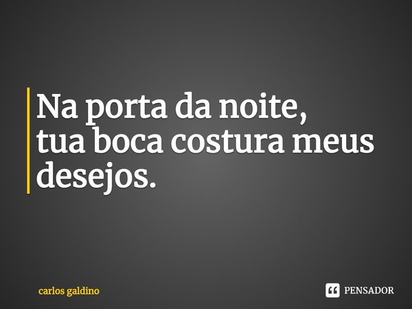 ⁠Na porta da noite,
tua boca costura meus desejos.... Frase de carlos galdino.