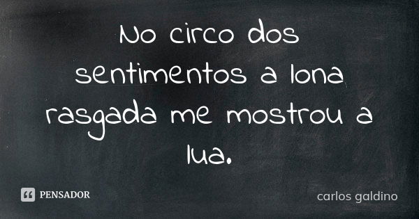 No circo dos sentimentos a lona rasgada me mostrou a lua.... Frase de Carlos Galdino.