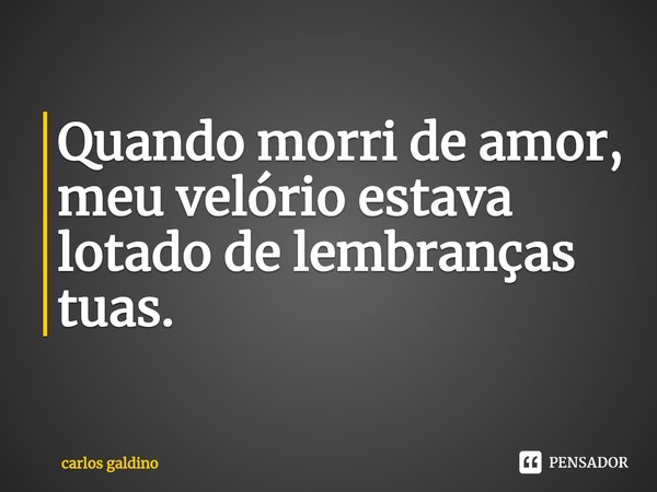 ⁠Quando morri de amor,
meu velório estava lotado de lembranças tuas.... Frase de carlos galdino.