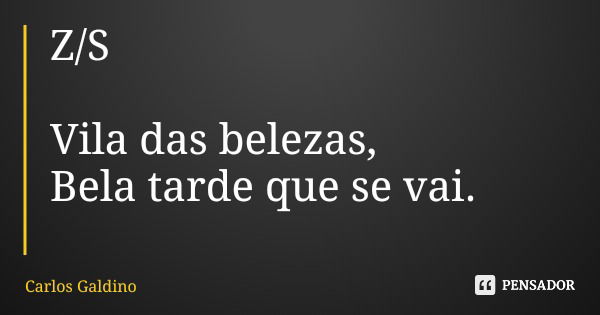 Z/S Vila das belezas, Bela tarde que se vai.... Frase de Carlos Galdino.