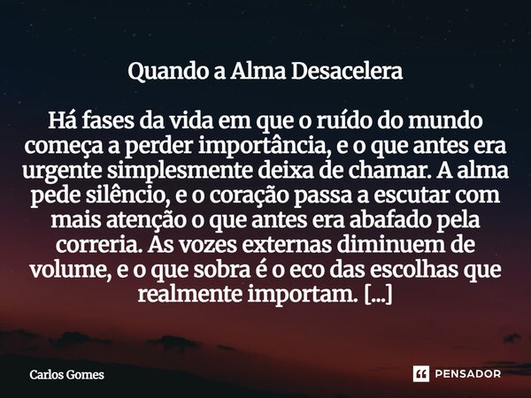 Quando a Alma Desacelera Há fases da vida em que o ruído do mundo começa a perder importância, e o que antes era urgente simplesmente deixa de chamar. A alma pe... Frase de Carlos Gomes.