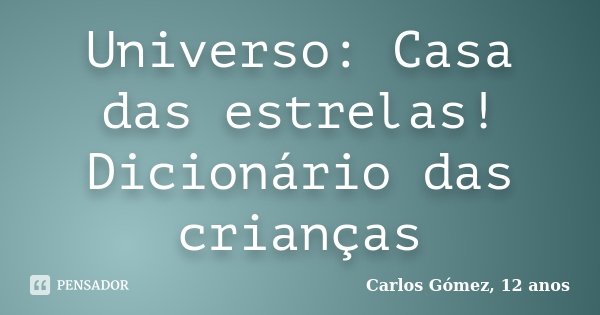 Universo: Casa das estrelas! Dicionário das crianças... Frase de Carlos Gómez, 12 anos.