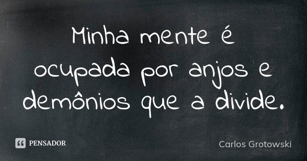 Minha mente é ocupada por anjos e demônios que a divide.... Frase de Carlos Grotowski.