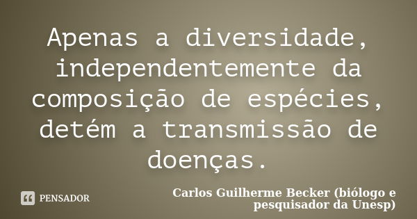 Apenas a diversidade, independentemente da composição de espécies, detém a transmissão de doenças.... Frase de Carlos Guilherme Becker (biólogo e pesquisador da Unesp).