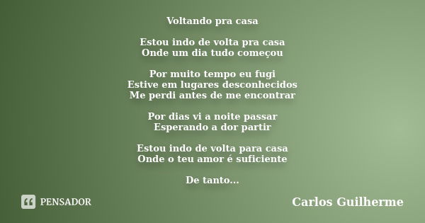 Voltando pra casa Estou indo de volta pra casa Onde um dia tudo começou Por muito tempo eu fugi Estive em lugares desconhecidos Me perdi antes de me encontrar P... Frase de Carlos Guilherme.