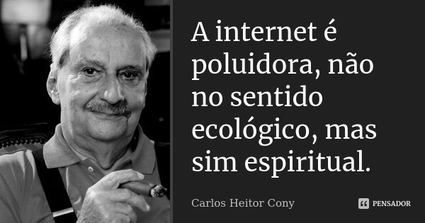 A internet é poluidora, não no sentido ecológico, mas sim espiritual.... Frase de Carlos Heitor Cony.