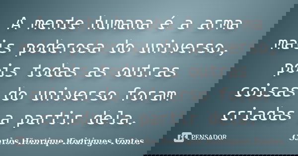 A mente humana é a arma mais poderosa do universo, pois todas as outras coisas do universo foram criadas a partir dela.... Frase de Carlos Henrique Rodrigues Fontes.
