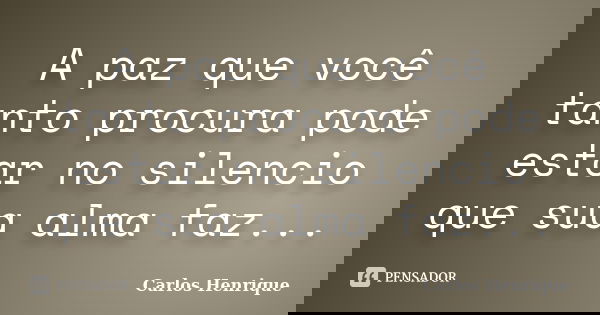 A paz que você tanto procura pode estar no silencio que sua alma faz...... Frase de Carlos Henrique.