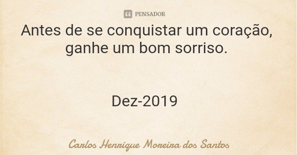 Antes de se conquistar um coração, ganhe um bom sorriso. Dez-2019... Frase de Carlos Henrique Moreira dos Santos.