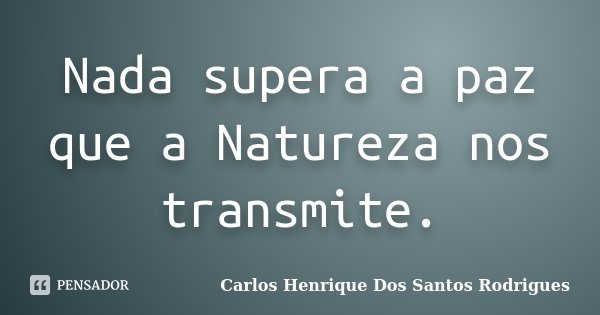 Nada supera a paz que a Natureza nos transmite.... Frase de Carlos Henrique Dos Santos Rodrigues.