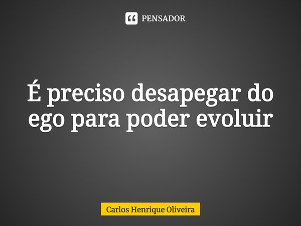 ⁠É preciso desapegar do ego para poder evoluir... Frase de Carlos Henrique Oliveira.