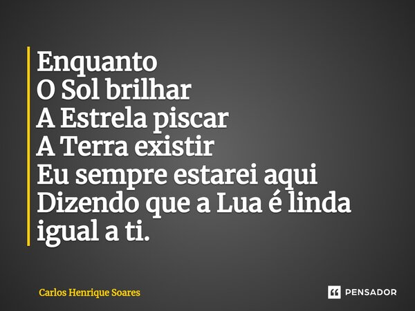Enquanto O Sol brilhar A Estrela piscar A Terra existir⁠ Eu sempre estarei aqui Dizendo que a Lua é linda igual a ti.... Frase de Carlos Henrique Soares.