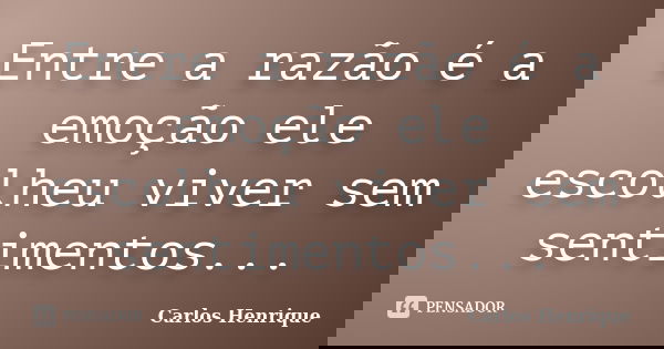 Entre a razão é a emoção ele escolheu viver sem sentimentos...... Frase de Carlos Henrique.