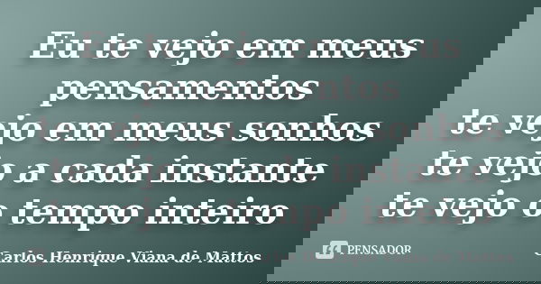 Eu te vejo em meus pensamentos te vejo em meus sonhos te vejo a cada instante te vejo o tempo inteiro... Frase de Carlos Henrique Viana de Mattos.