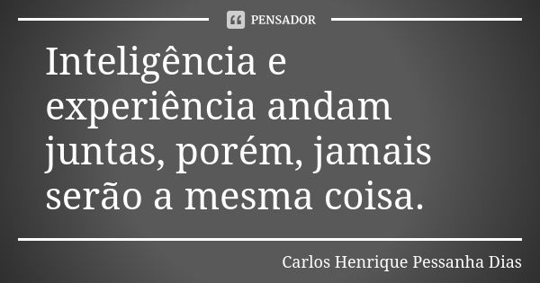 Inteligência e experiência andam juntas, porém, jamais serão a mesma coisa.... Frase de Carlos Henrique Pessanha Dias.