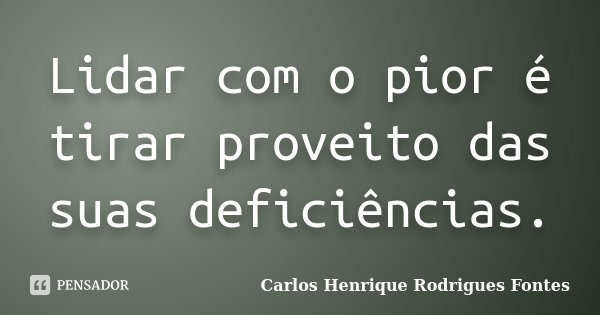 Lidar com o pior é tirar proveito das suas deficiências.... Frase de Carlos Henrique Rodrigues Fontes.