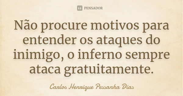 Não procure motivos para entender os ataques do inimigo, o inferno sempre ataca gratuitamente.... Frase de Carlos Henrique Pessanha Dias.