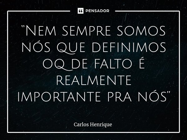 ⁠“Nem sempre somos nós que definimos oq de falto é realmente importante pra nós”... Frase de Carlos Henrique.