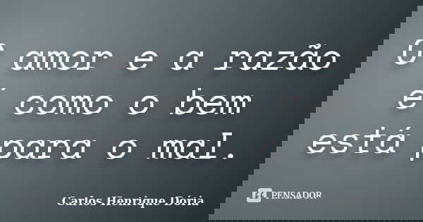 O amor e a razão é como o bem está para o mal.... Frase de Carlos Henrique Dória.
