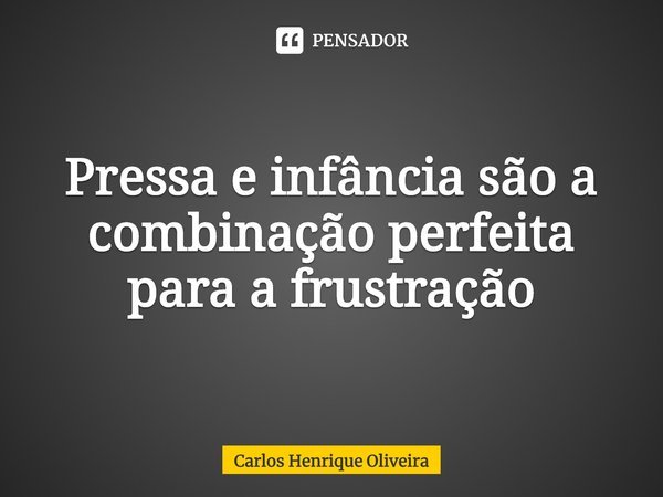 ⁠⁠Pressa e infância são a combinação perfeita para a frustração... Frase de Carlos Henrique Oliveira.