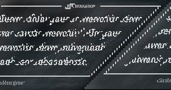 Quem falou que a mentira tem perna curta mentiu! Por que uma mentira bem planejada jamais pode ser descoberta..... Frase de Carlos Henrique.