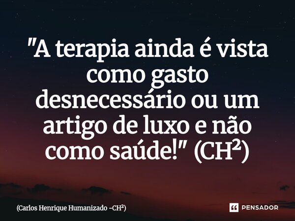 ⁠"A terapia ainda é vista como gasto desnecessário ou um artigo de luxo e não como saúde!" (CH²)... Frase de Carlos Henrique Humanizado -CH.