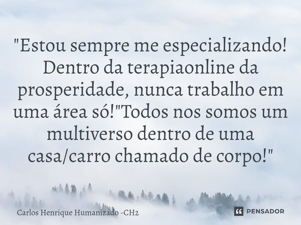 "Estou sempre me especializando! Dentro da terapiaonline da prosperidade, nunca trabalho em uma área só! "Todos nos somos um multiverso dentro de uma ... Frase de Carlos Henrique Humanizado -CH2.