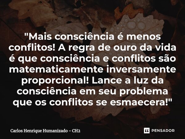 ⁠"Mais consciência é menos conflitos! A regra de ouro da vida é que consciência e conflitos são matematicamente inversamente proporcional! Lance a luz da c... Frase de Carlos Henrique Humanizado - CH2.