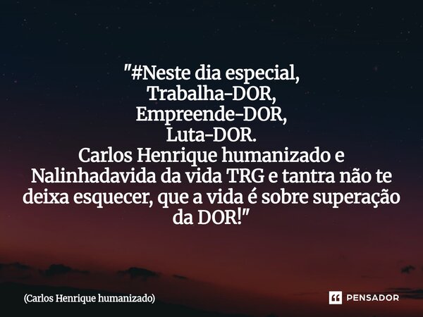 "⁠#Neste dia especial, Trabalha-DOR, Empreende-DOR, Luta-DOR. Carlos Henrique humanizado e Nalinhadavida da vida TRG e tantra não te deixa esquecer, que a ... Frase de Carlos Henrique humanizado.