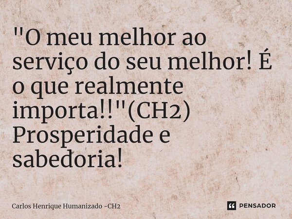 ⁠"O meu melhor ao serviço do seu melhor! É o que realmente importa!!"(CH2) Prosperidade e sabedoria!... Frase de Carlos Henrique Humanizado -CH2.