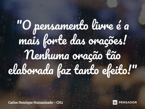⁠"O pensamento livre é a mais forte das orações! Nenhuma oração tão elaborada faz tanto efeito!"... Frase de Carlos Henrique Humanizado - CH2.