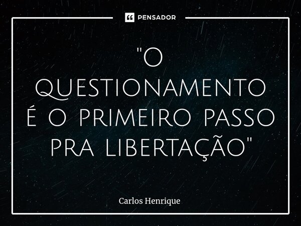 ⁠"O questionamento é o primeiro passo pra libertação"... Frase de Carlos Henrique.