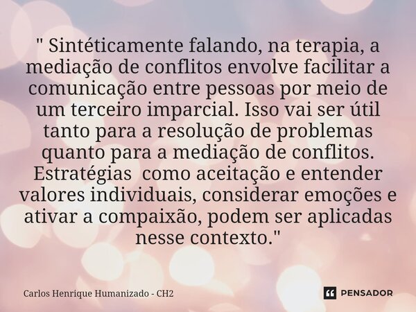 ⁠" Sintéticamente falando, na terapia, a mediação de conflitos envolve facilitar a comunicação entre pessoas por meio de um terceiro imparcial. Isso vai se... Frase de Carlos Henrique Humanizado - CH2.