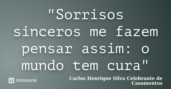 "Sorrisos sinceros me fazem pensar assim: o mundo tem cura"... Frase de Carlos Henrique Silva Celebrante de Casamentos.