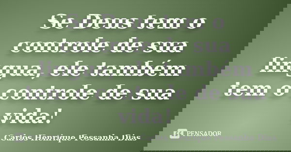 Se Deus tem o controle de sua lingua, ele também tem o controle de sua vida!... Frase de Carlos Henrique Pessanha Dias.