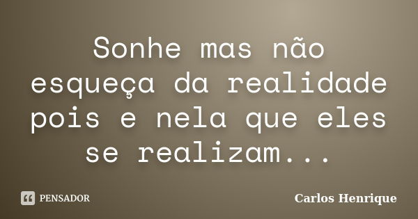 Sonhe mas não esqueça da realidade pois e nela que eles se realizam...... Frase de Carlos Henrique.