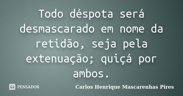 Todo déspota será desmascarado em nome da retidão, seja pela extenuação; quiçá por ambos.... Frase de Carlos Henrique Mascarenhas Pires.