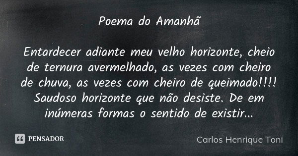 Poema do Amanhã Entardecer adiante meu velho horizonte, cheio de ternura avermelhado, as vezes com cheiro de chuva, as vezes com cheiro de queimado!!!! Saudoso ... Frase de Carlos Henrique Toni.