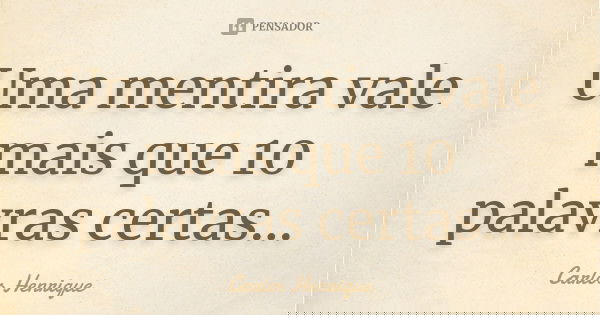Uma mentira vale mais que 10 palavras certas...... Frase de Carlos Henrique.