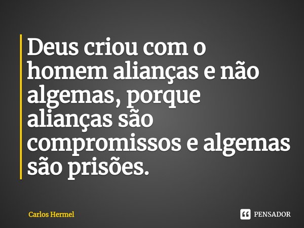 ⁠Deus criou com o homem alianças e não algemas, porque alianças são compromissos e algemas são prisões.... Frase de Carlos Hermel.