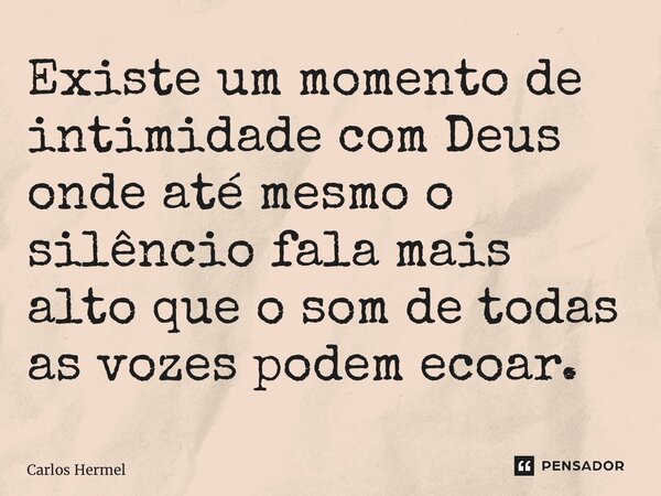⁠Existe um momento de intimidade com Deus onde até mesmo o silêncio fala mais alto que o som de todas as vozes podem ecoar.... Frase de Carlos Hermel.