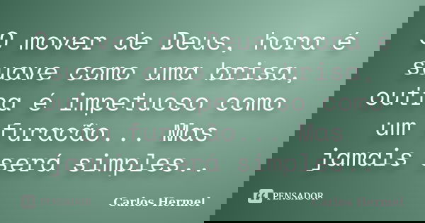 O mover de Deus, hora é suave como uma brisa, outra é impetuoso como um furacão... Mas jamais será simples..... Frase de Carlos Hermel.